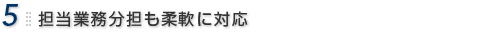 5.担当業務分担も柔軟に対応