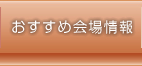 おすすめ会場情報